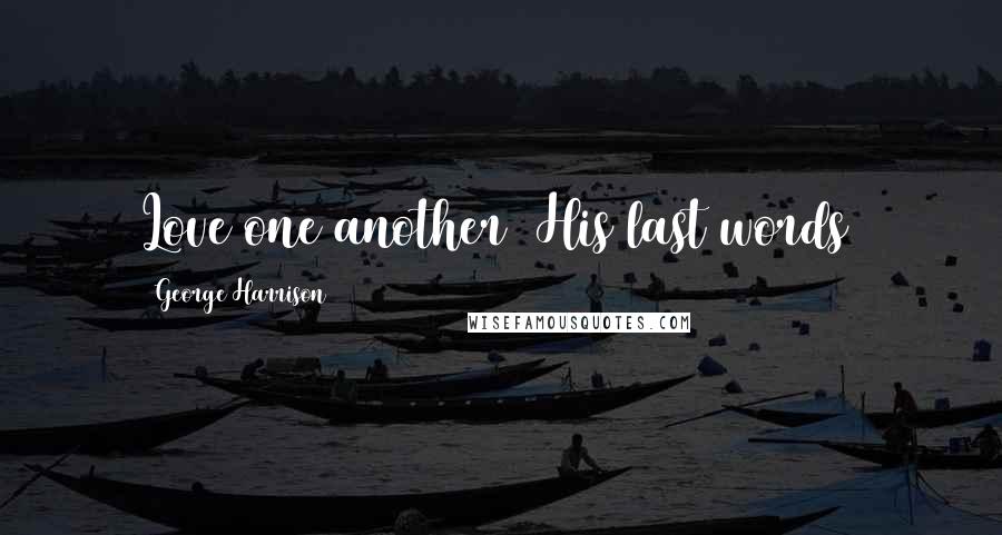 George Harrison Quotes: Love one another (His last words)