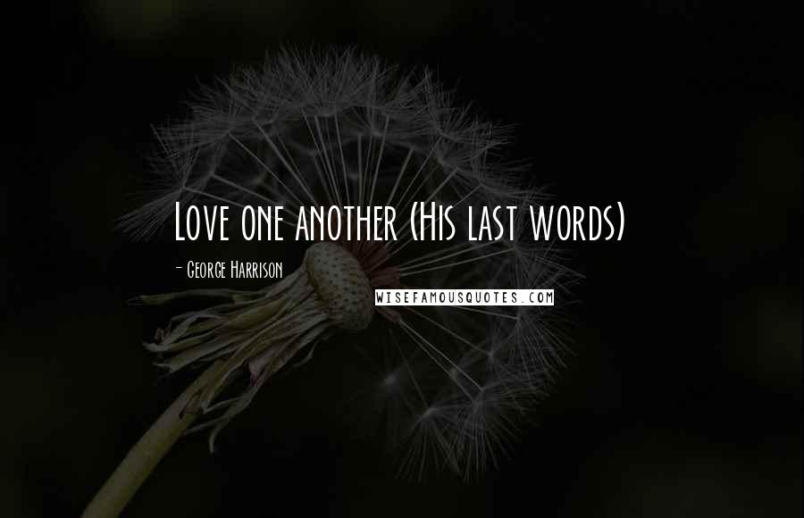 George Harrison Quotes: Love one another (His last words)