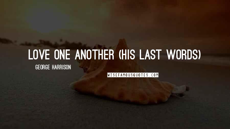 George Harrison Quotes: Love one another (His last words)