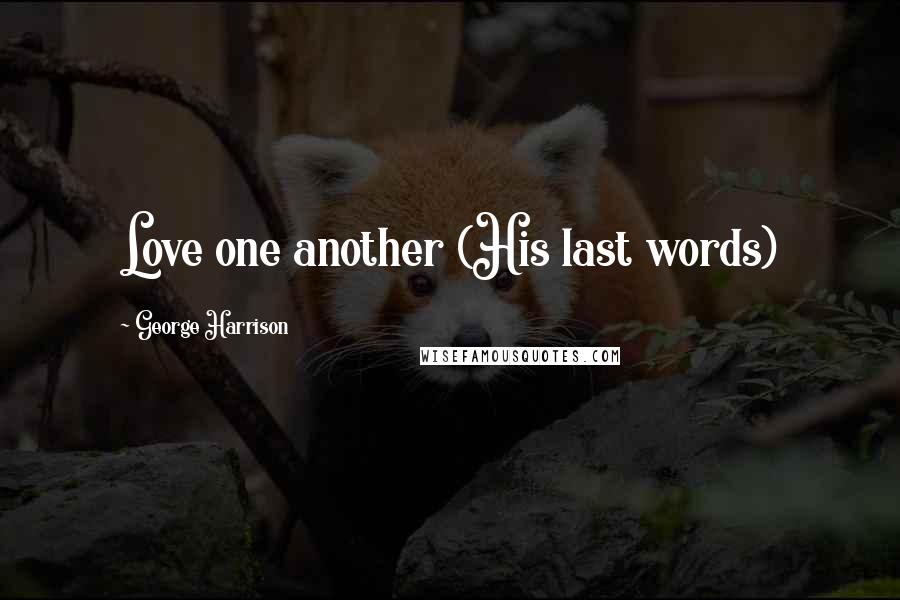 George Harrison Quotes: Love one another (His last words)