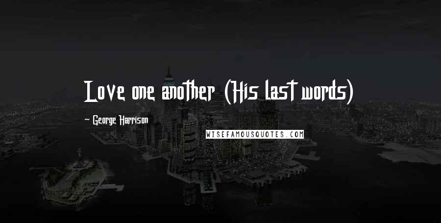 George Harrison Quotes: Love one another (His last words)