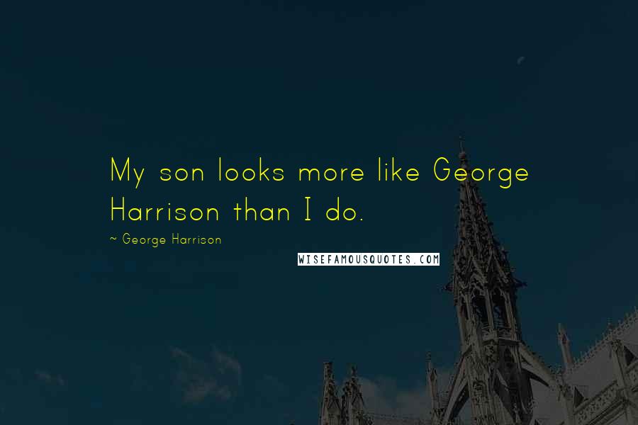 George Harrison Quotes: My son looks more like George Harrison than I do.