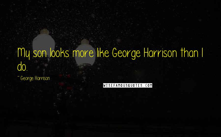 George Harrison Quotes: My son looks more like George Harrison than I do.