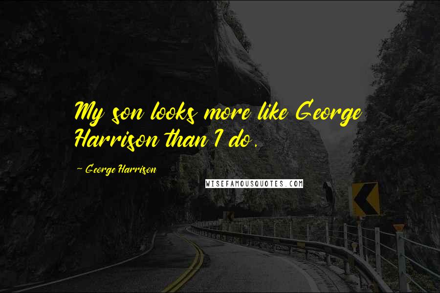 George Harrison Quotes: My son looks more like George Harrison than I do.