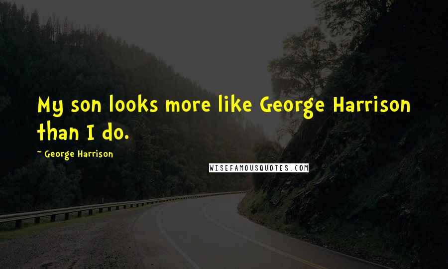 George Harrison Quotes: My son looks more like George Harrison than I do.