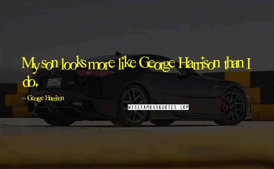 George Harrison Quotes: My son looks more like George Harrison than I do.