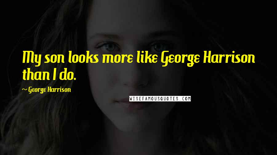 George Harrison Quotes: My son looks more like George Harrison than I do.