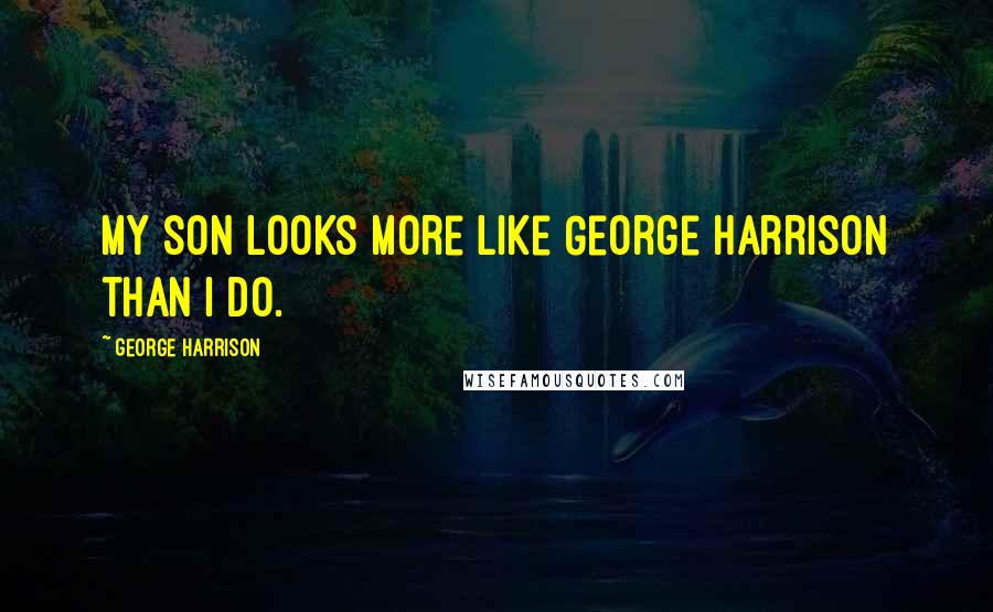 George Harrison Quotes: My son looks more like George Harrison than I do.