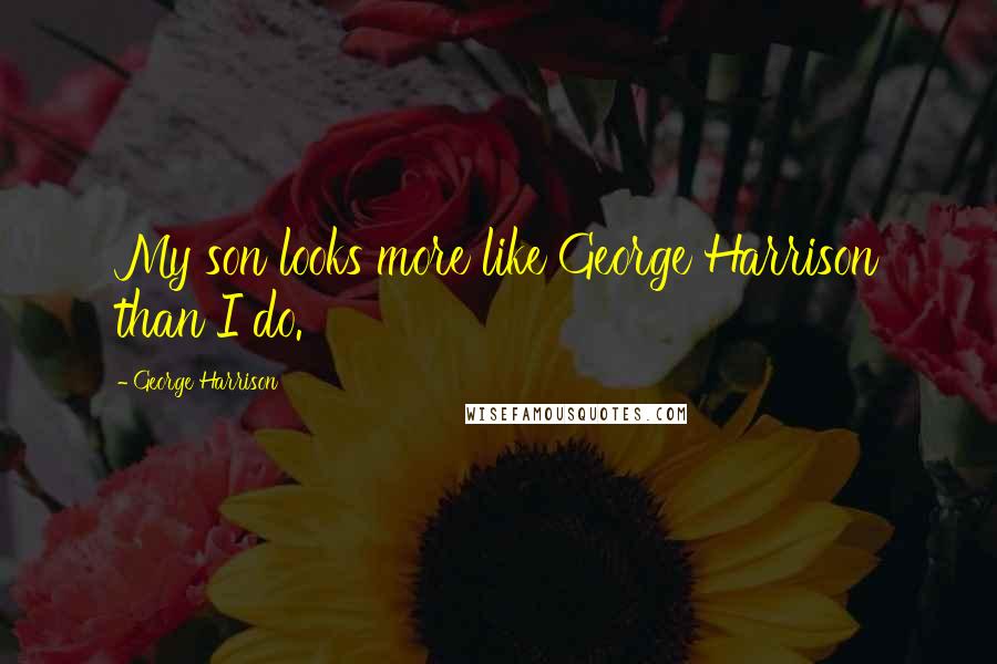 George Harrison Quotes: My son looks more like George Harrison than I do.