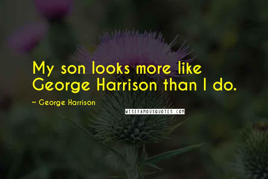 George Harrison Quotes: My son looks more like George Harrison than I do.