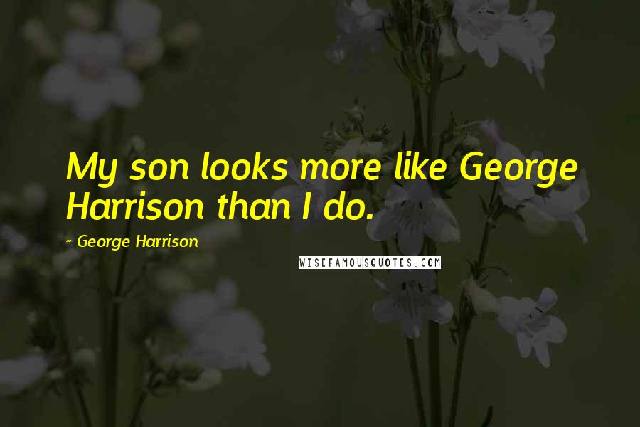 George Harrison Quotes: My son looks more like George Harrison than I do.