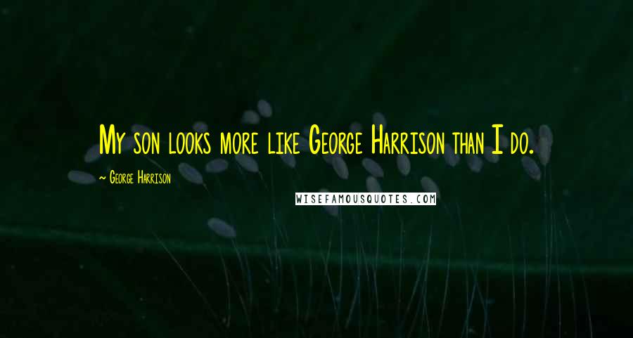 George Harrison Quotes: My son looks more like George Harrison than I do.