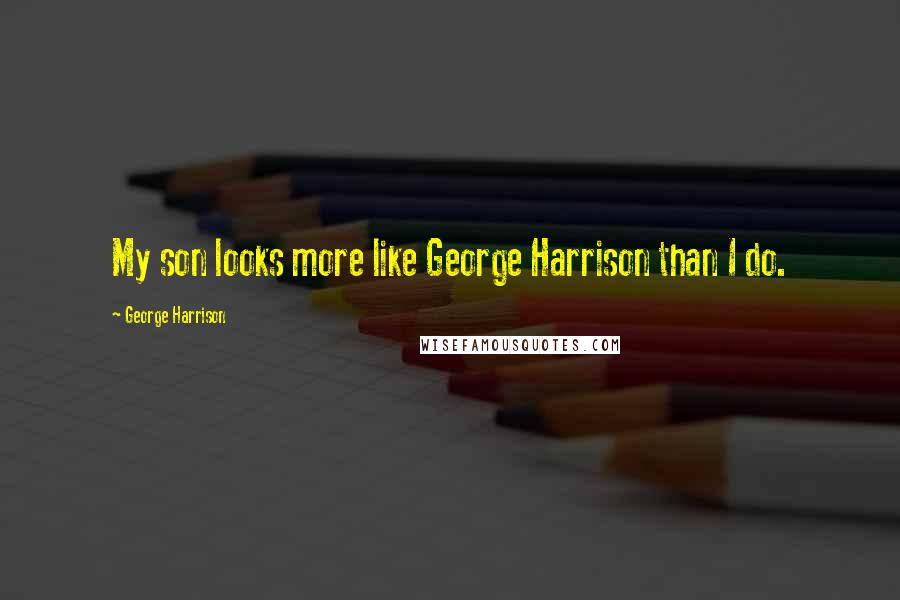 George Harrison Quotes: My son looks more like George Harrison than I do.