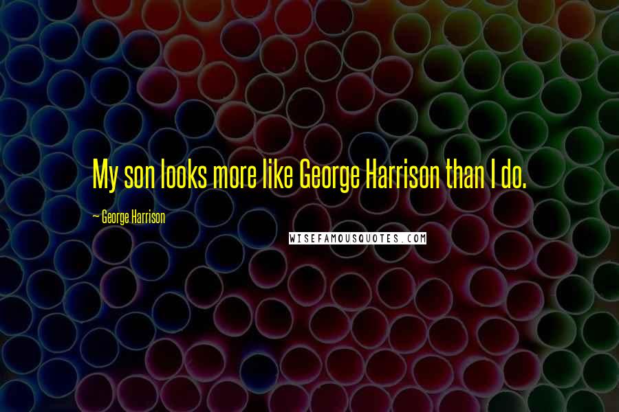 George Harrison Quotes: My son looks more like George Harrison than I do.