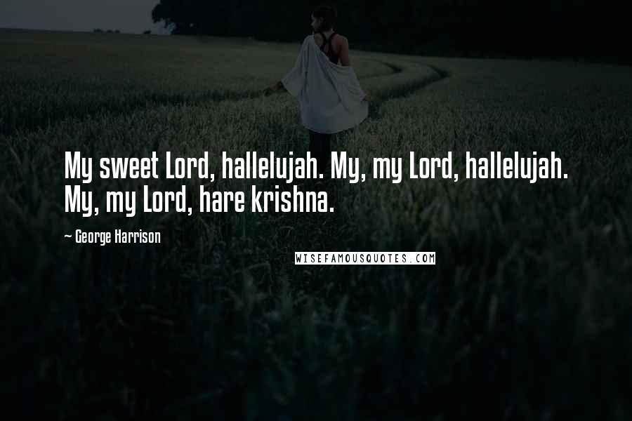 George Harrison Quotes: My sweet Lord, hallelujah. My, my Lord, hallelujah. My, my Lord, hare krishna.