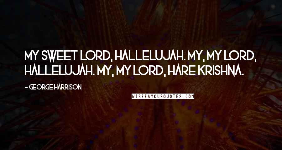 George Harrison Quotes: My sweet Lord, hallelujah. My, my Lord, hallelujah. My, my Lord, hare krishna.