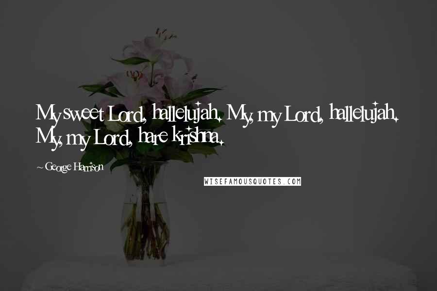 George Harrison Quotes: My sweet Lord, hallelujah. My, my Lord, hallelujah. My, my Lord, hare krishna.