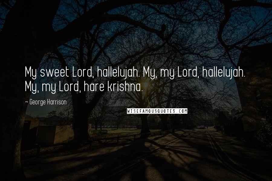 George Harrison Quotes: My sweet Lord, hallelujah. My, my Lord, hallelujah. My, my Lord, hare krishna.