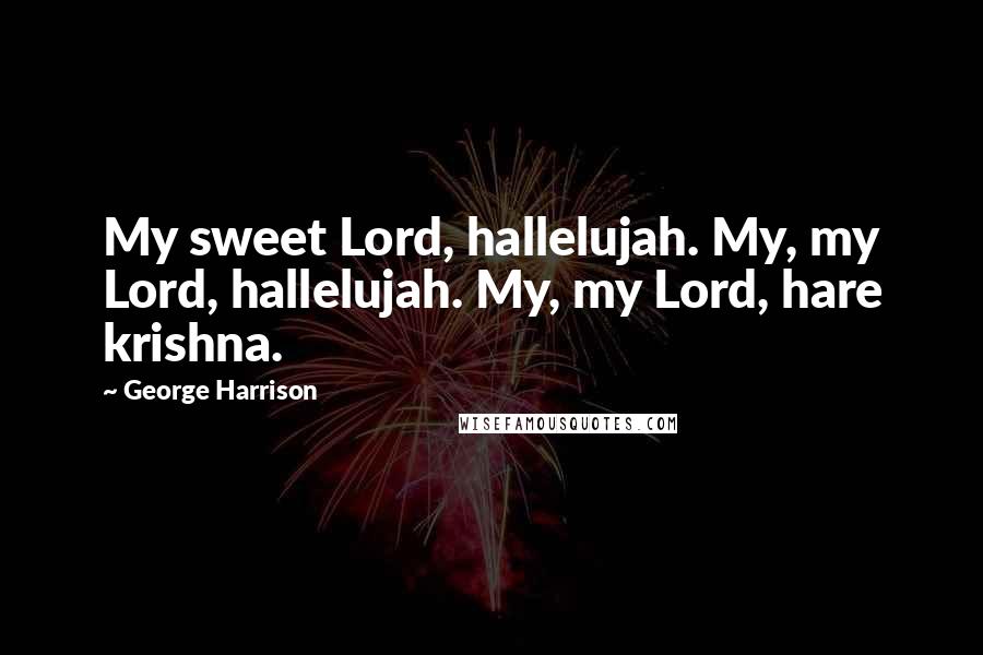 George Harrison Quotes: My sweet Lord, hallelujah. My, my Lord, hallelujah. My, my Lord, hare krishna.