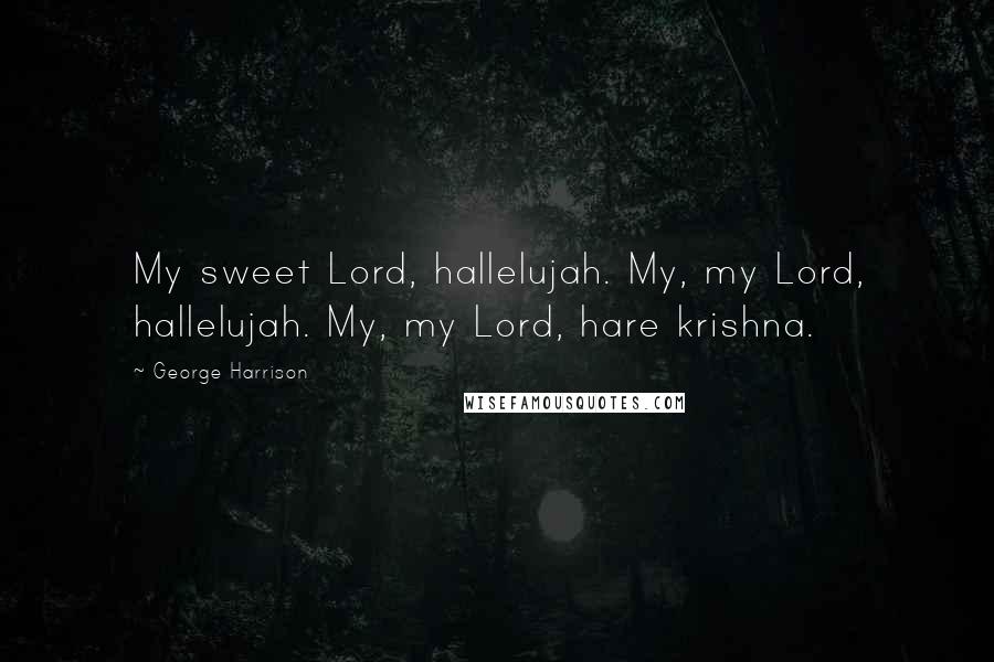 George Harrison Quotes: My sweet Lord, hallelujah. My, my Lord, hallelujah. My, my Lord, hare krishna.