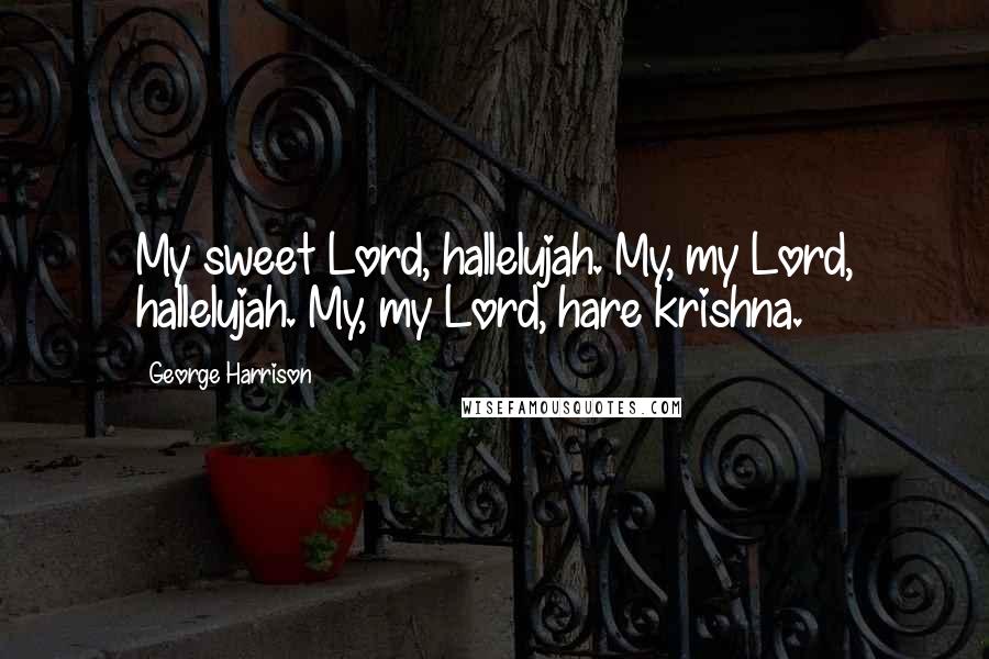 George Harrison Quotes: My sweet Lord, hallelujah. My, my Lord, hallelujah. My, my Lord, hare krishna.