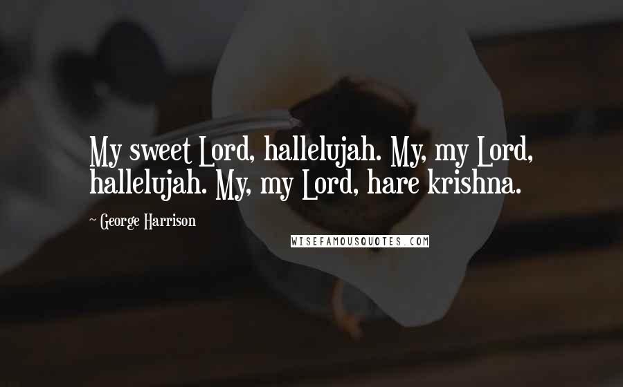 George Harrison Quotes: My sweet Lord, hallelujah. My, my Lord, hallelujah. My, my Lord, hare krishna.