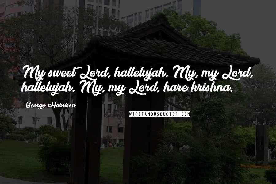 George Harrison Quotes: My sweet Lord, hallelujah. My, my Lord, hallelujah. My, my Lord, hare krishna.