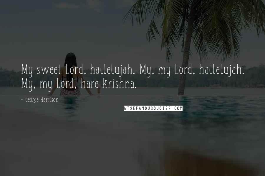 George Harrison Quotes: My sweet Lord, hallelujah. My, my Lord, hallelujah. My, my Lord, hare krishna.