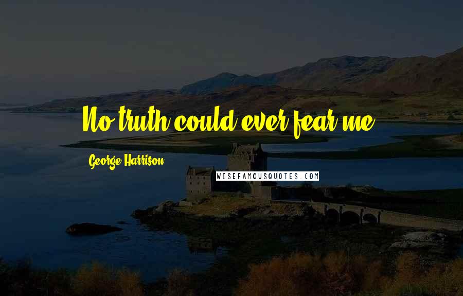 George Harrison Quotes: No truth could ever fear me.