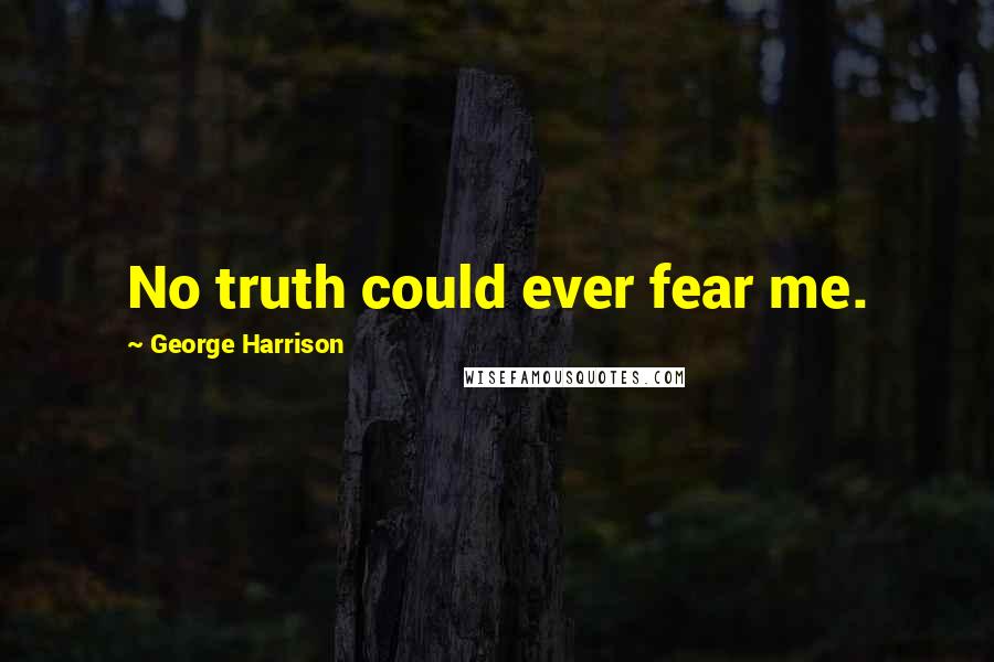 George Harrison Quotes: No truth could ever fear me.