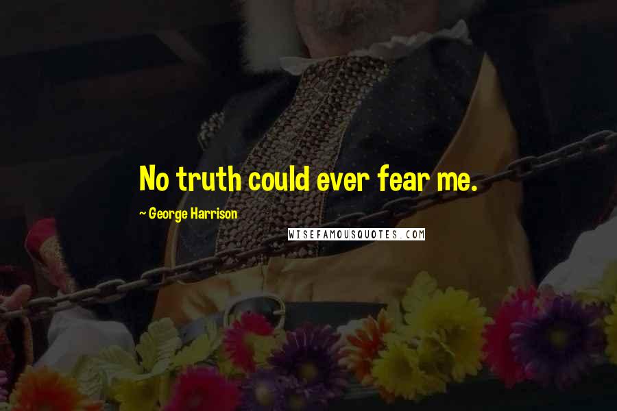 George Harrison Quotes: No truth could ever fear me.