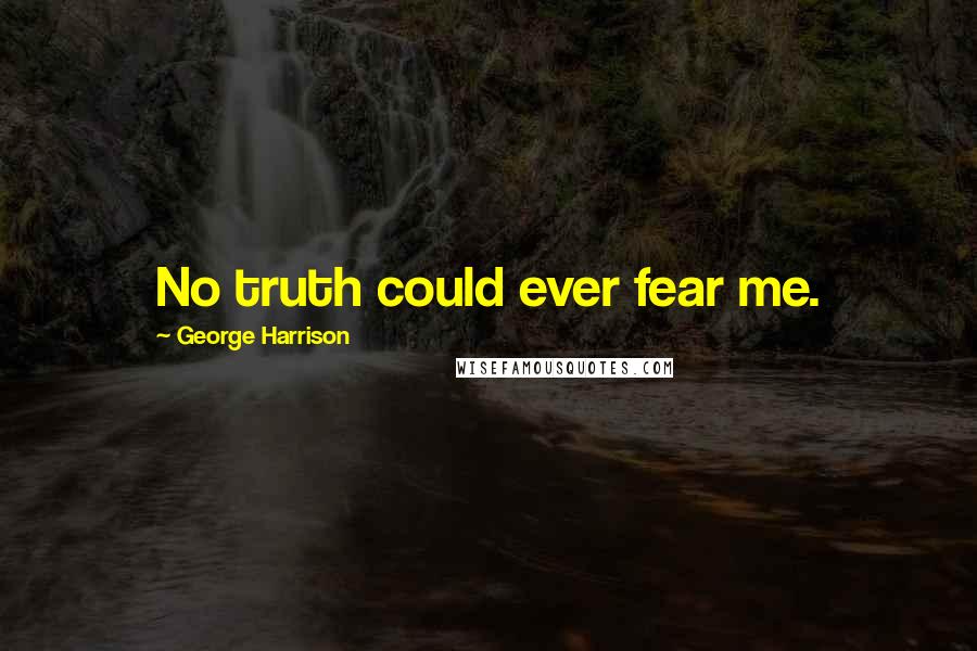 George Harrison Quotes: No truth could ever fear me.