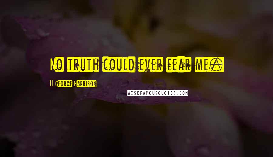 George Harrison Quotes: No truth could ever fear me.