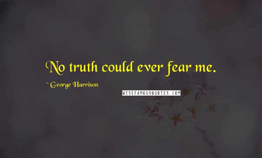 George Harrison Quotes: No truth could ever fear me.