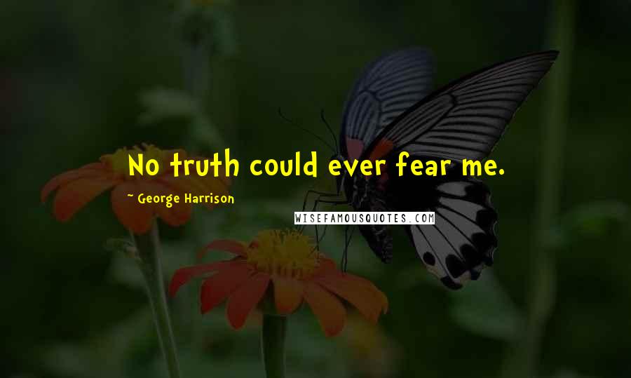 George Harrison Quotes: No truth could ever fear me.