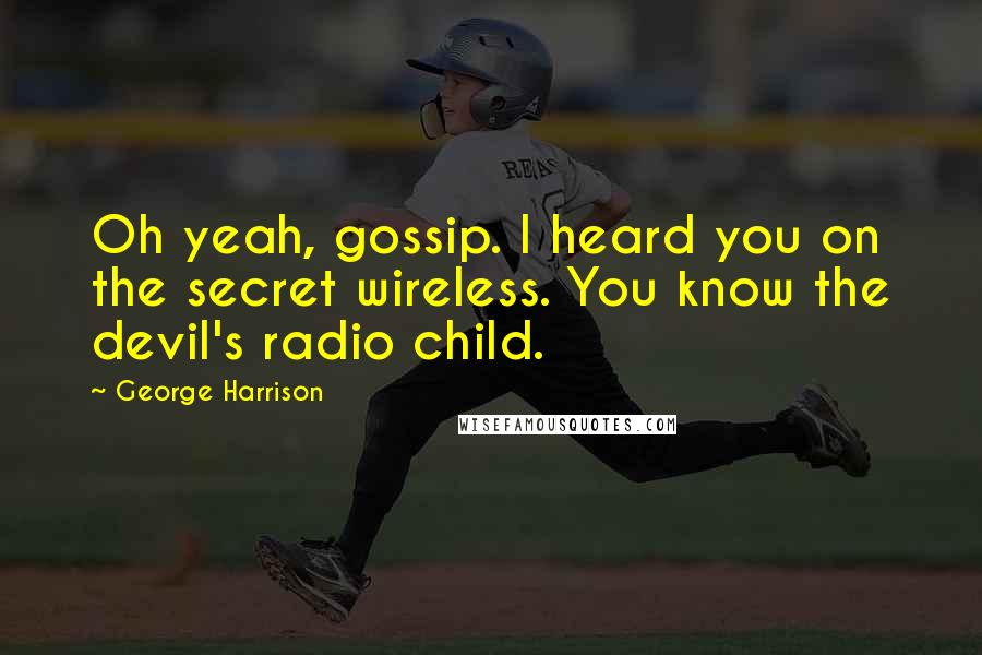 George Harrison Quotes: Oh yeah, gossip. I heard you on the secret wireless. You know the devil's radio child.