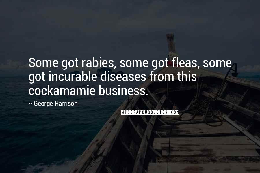 George Harrison Quotes: Some got rabies, some got fleas, some got incurable diseases from this cockamamie business.