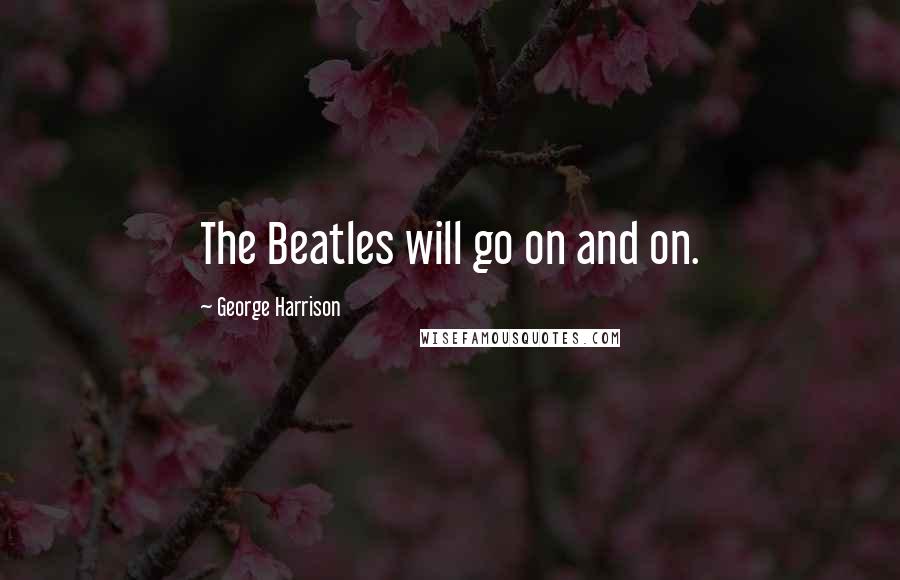 George Harrison Quotes: The Beatles will go on and on.