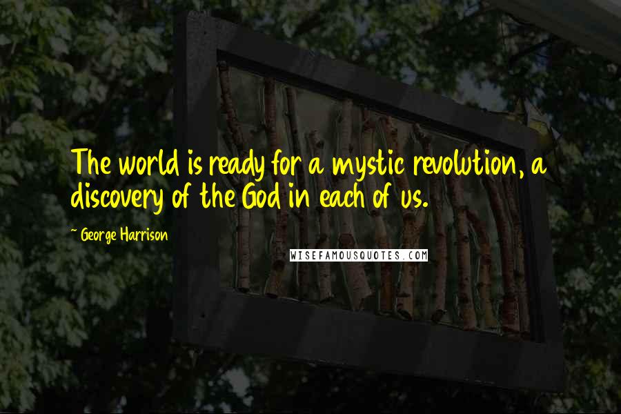 George Harrison Quotes: The world is ready for a mystic revolution, a discovery of the God in each of us.