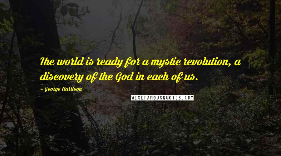 George Harrison Quotes: The world is ready for a mystic revolution, a discovery of the God in each of us.