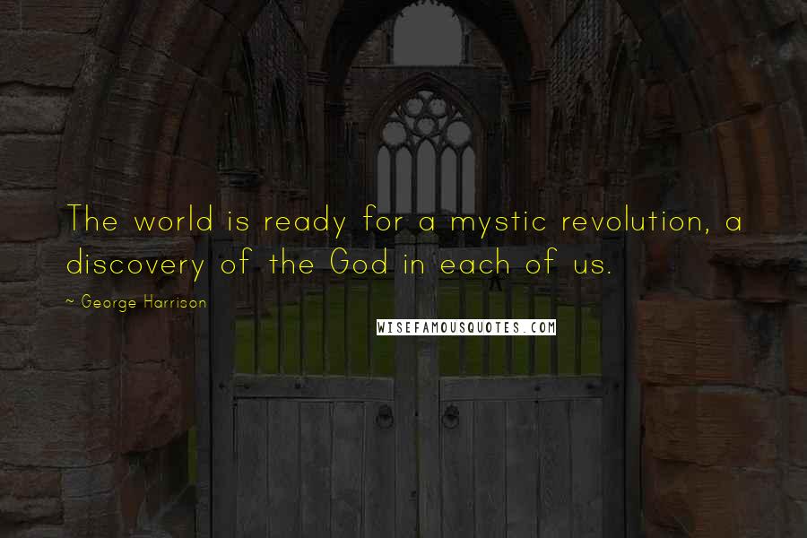 George Harrison Quotes: The world is ready for a mystic revolution, a discovery of the God in each of us.