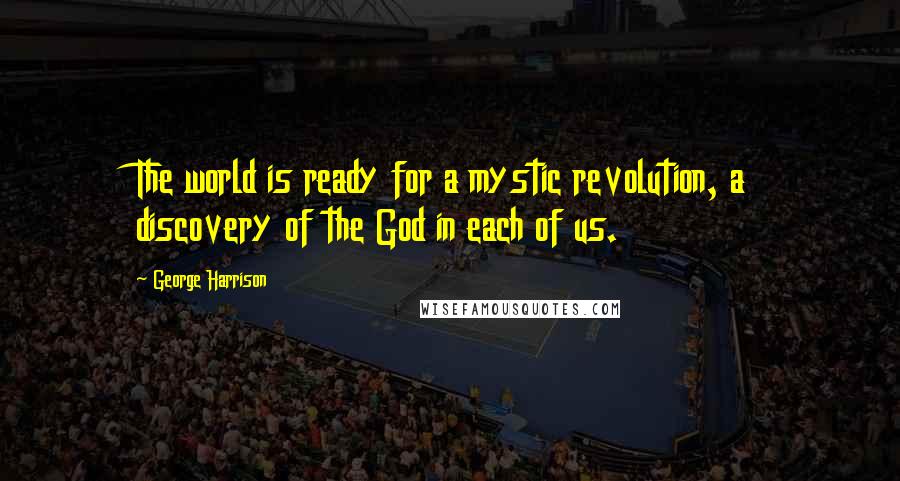 George Harrison Quotes: The world is ready for a mystic revolution, a discovery of the God in each of us.