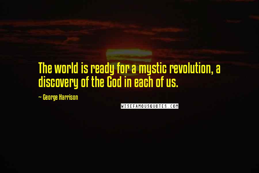 George Harrison Quotes: The world is ready for a mystic revolution, a discovery of the God in each of us.