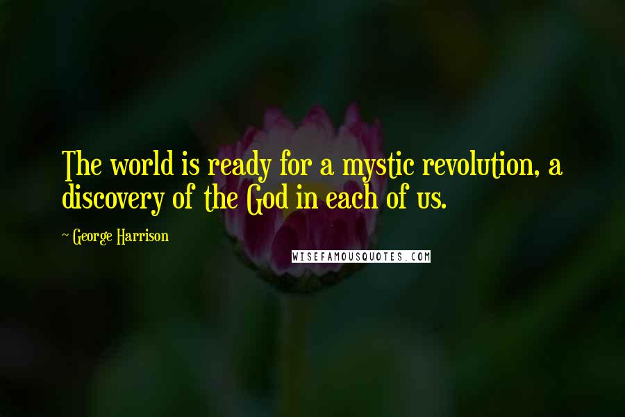 George Harrison Quotes: The world is ready for a mystic revolution, a discovery of the God in each of us.