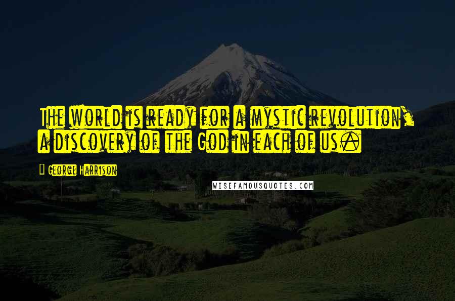 George Harrison Quotes: The world is ready for a mystic revolution, a discovery of the God in each of us.