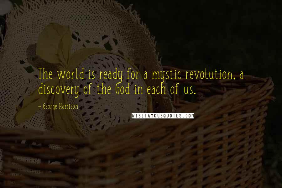 George Harrison Quotes: The world is ready for a mystic revolution, a discovery of the God in each of us.