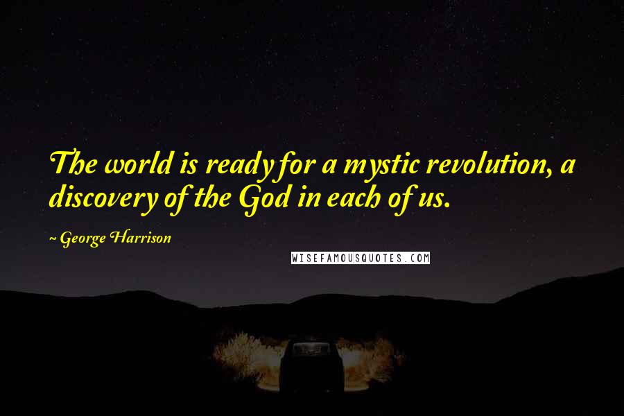 George Harrison Quotes: The world is ready for a mystic revolution, a discovery of the God in each of us.