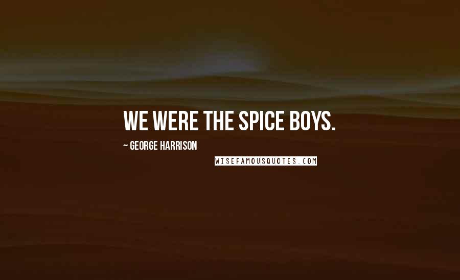 George Harrison Quotes: We were the Spice Boys.