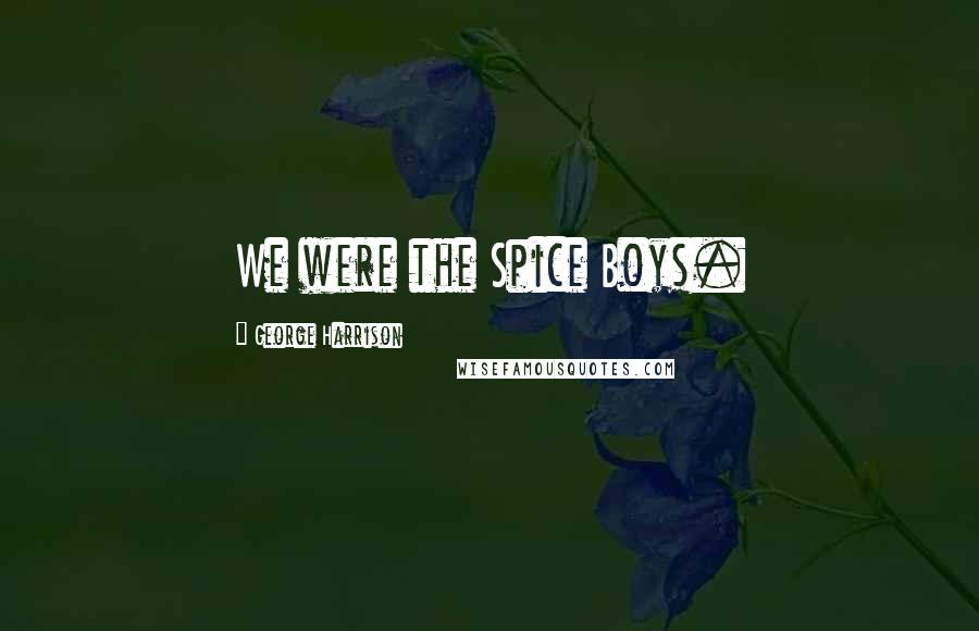 George Harrison Quotes: We were the Spice Boys.