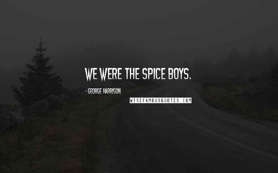 George Harrison Quotes: We were the Spice Boys.